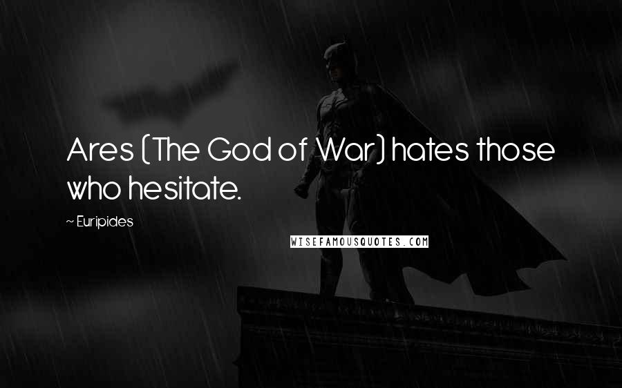 Euripides Quotes: Ares (The God of War) hates those who hesitate.