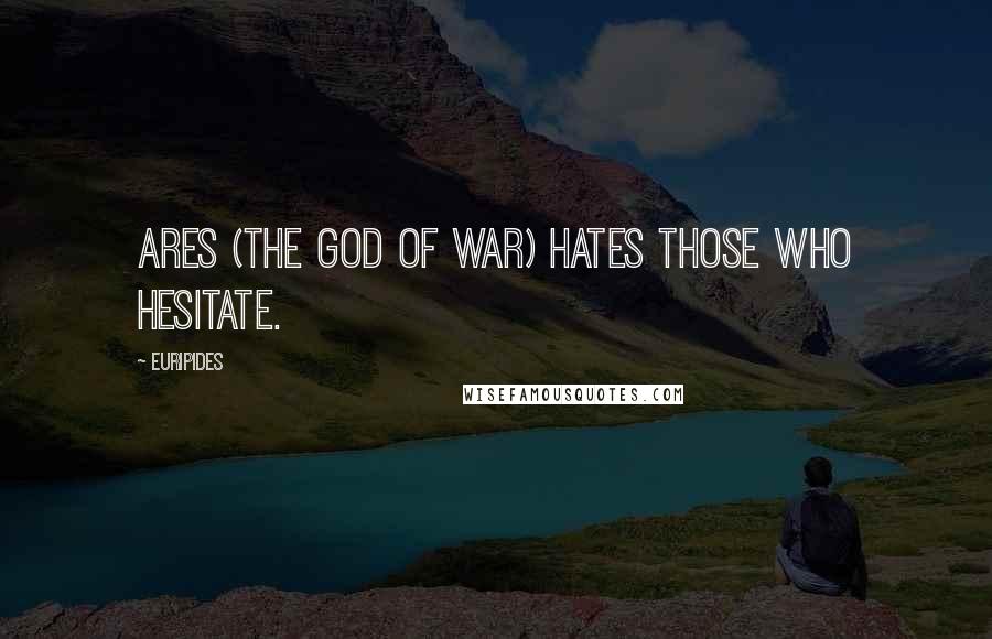 Euripides Quotes: Ares (The God of War) hates those who hesitate.