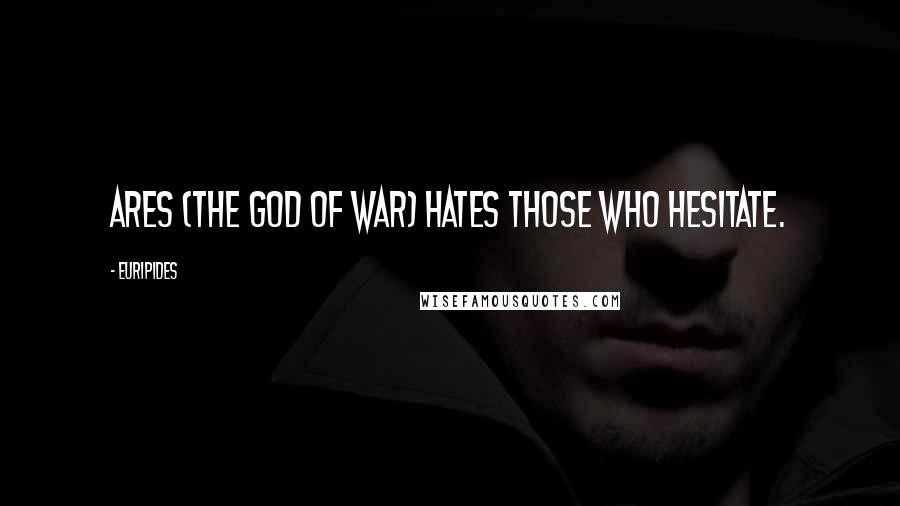 Euripides Quotes: Ares (The God of War) hates those who hesitate.