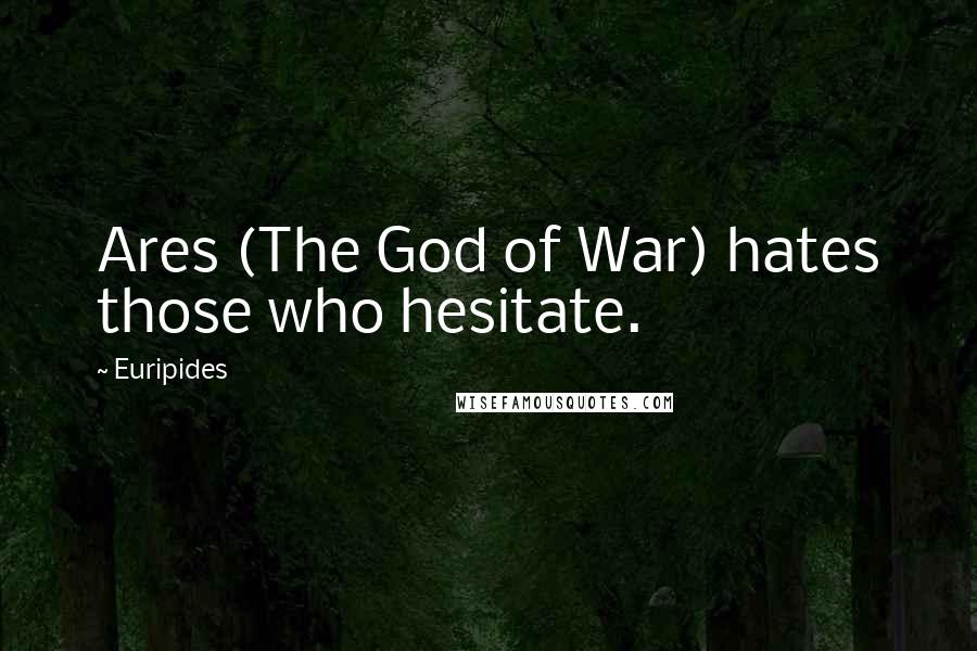 Euripides Quotes: Ares (The God of War) hates those who hesitate.