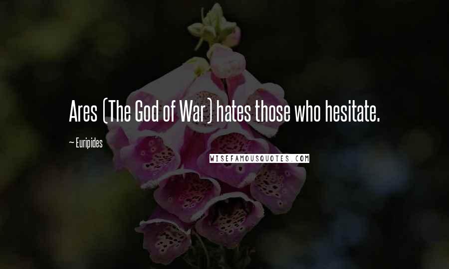 Euripides Quotes: Ares (The God of War) hates those who hesitate.