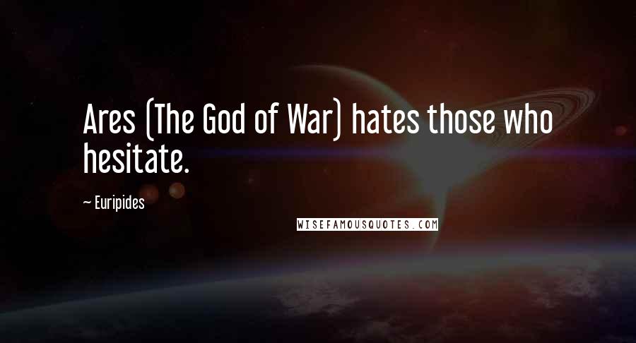 Euripides Quotes: Ares (The God of War) hates those who hesitate.