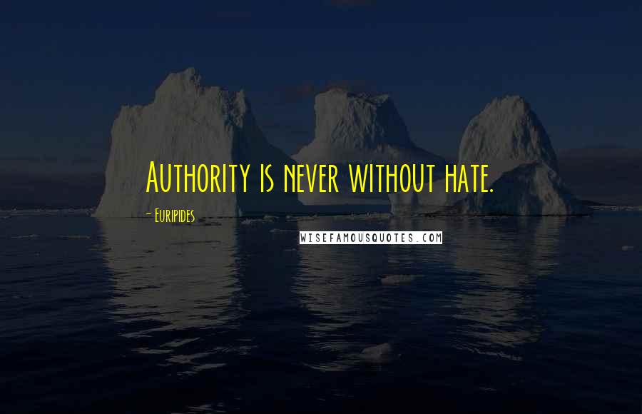 Euripides Quotes: Authority is never without hate.