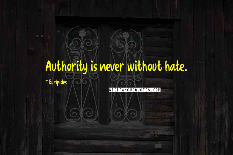 Euripides Quotes: Authority is never without hate.