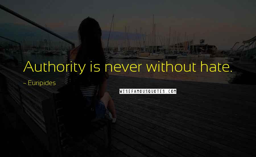 Euripides Quotes: Authority is never without hate.