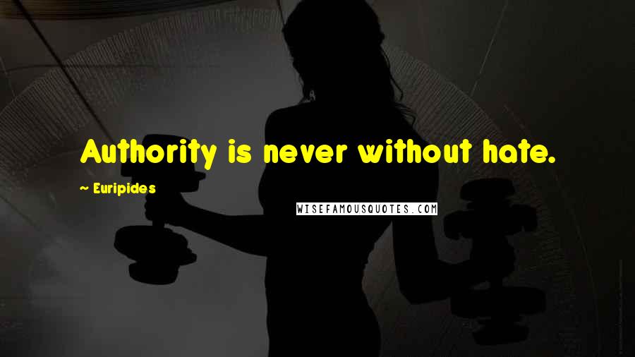Euripides Quotes: Authority is never without hate.