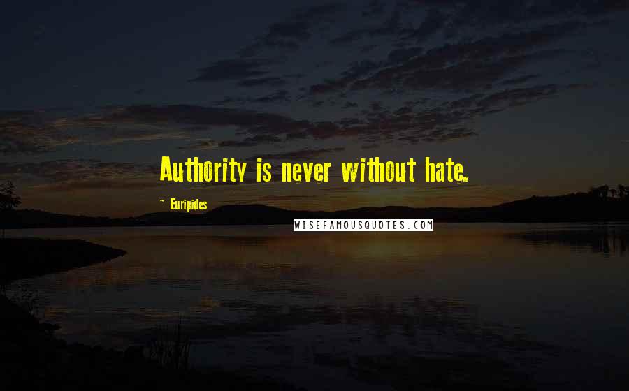 Euripides Quotes: Authority is never without hate.