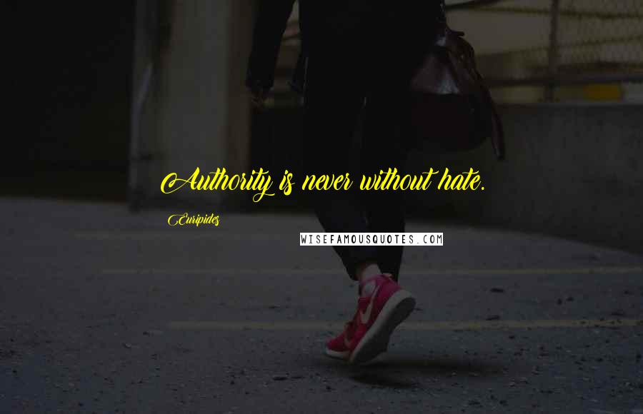 Euripides Quotes: Authority is never without hate.