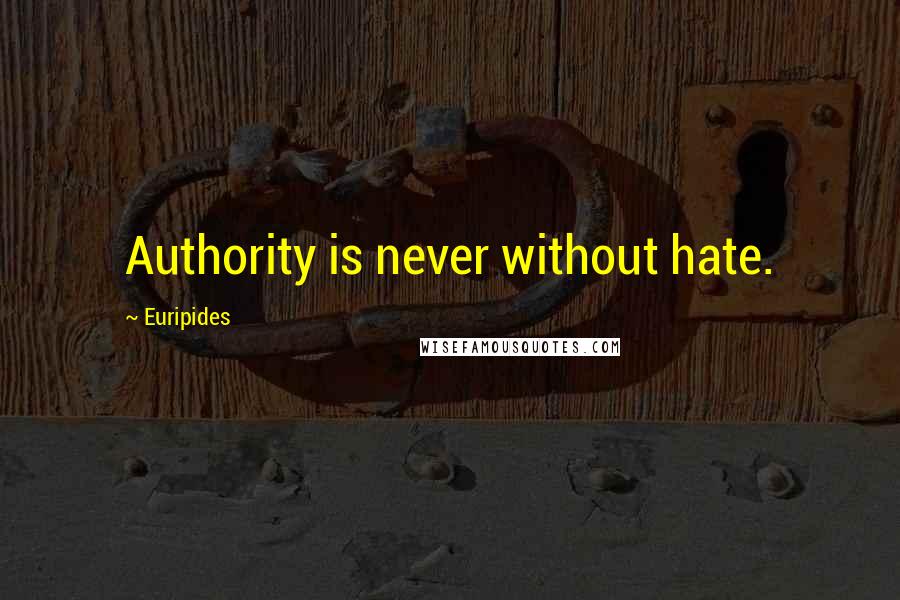 Euripides Quotes: Authority is never without hate.