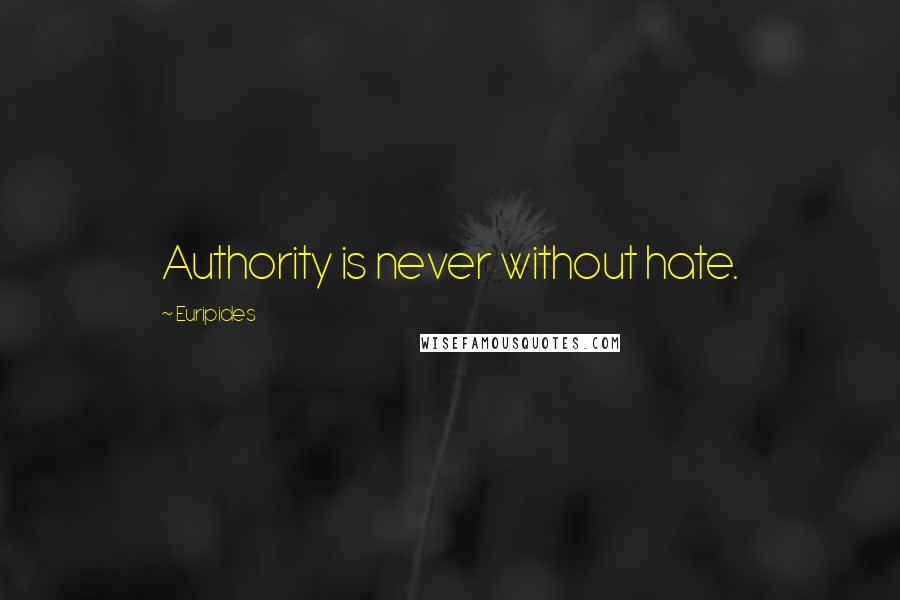 Euripides Quotes: Authority is never without hate.