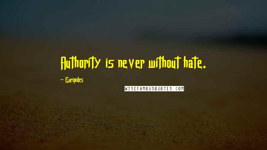 Euripides Quotes: Authority is never without hate.