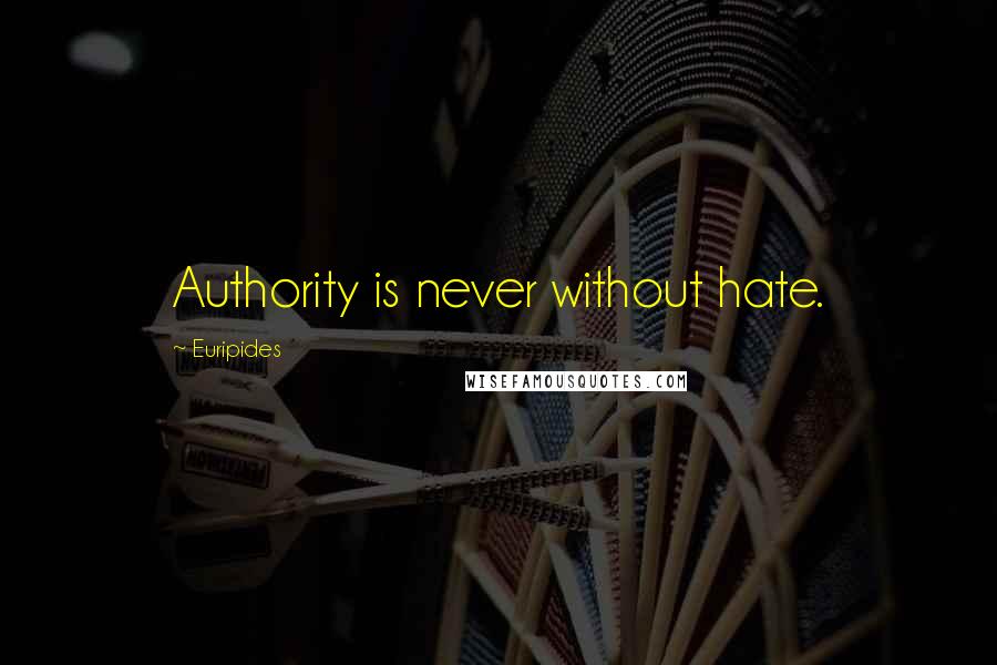 Euripides Quotes: Authority is never without hate.