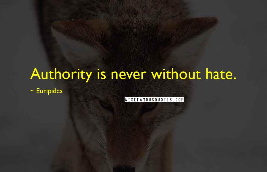 Euripides Quotes: Authority is never without hate.