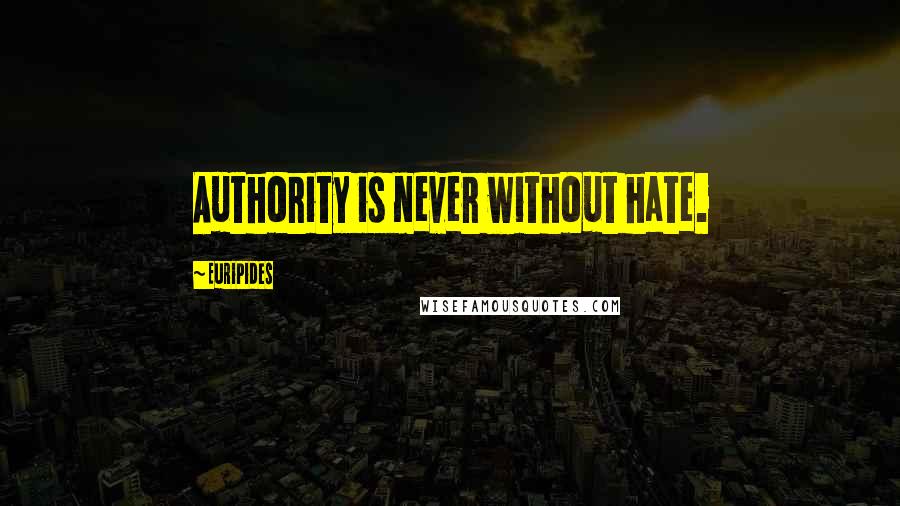 Euripides Quotes: Authority is never without hate.