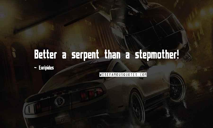 Euripides Quotes: Better a serpent than a stepmother!