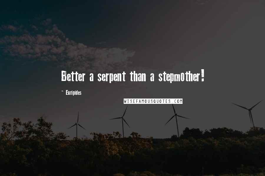 Euripides Quotes: Better a serpent than a stepmother!