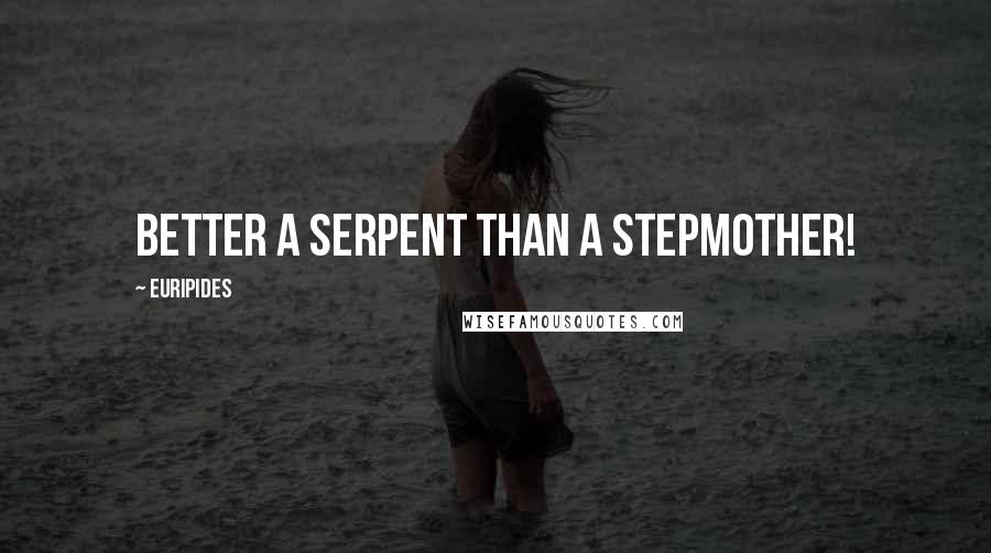 Euripides Quotes: Better a serpent than a stepmother!