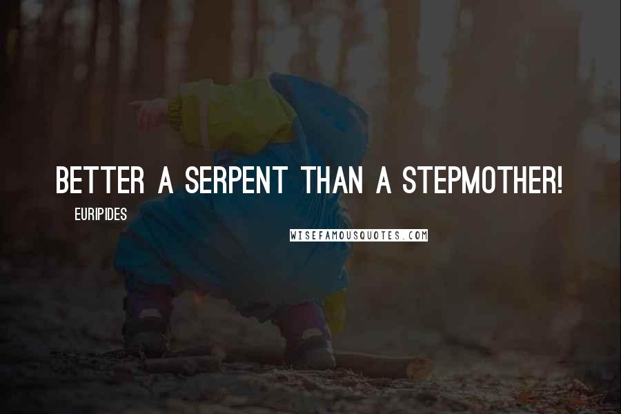 Euripides Quotes: Better a serpent than a stepmother!