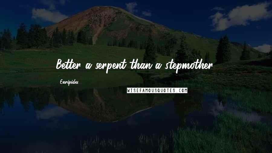 Euripides Quotes: Better a serpent than a stepmother!