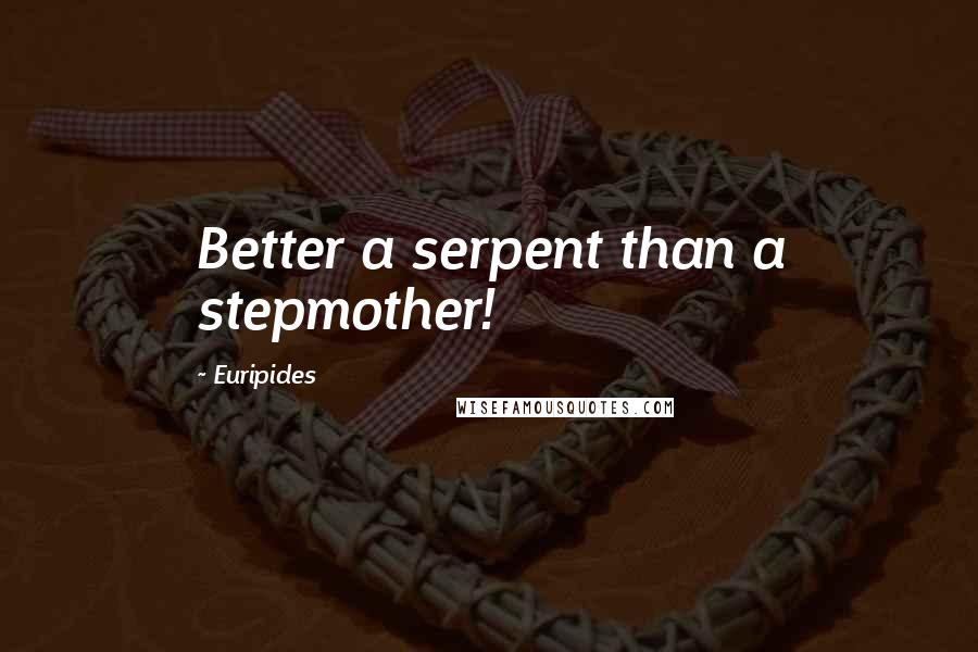 Euripides Quotes: Better a serpent than a stepmother!