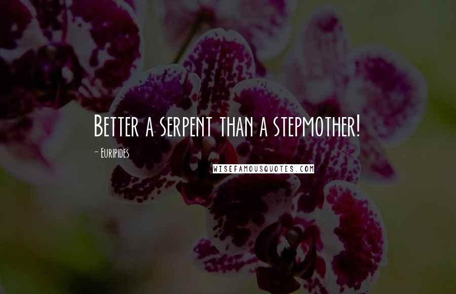 Euripides Quotes: Better a serpent than a stepmother!