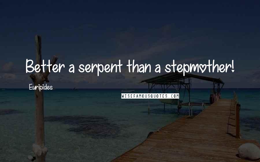 Euripides Quotes: Better a serpent than a stepmother!