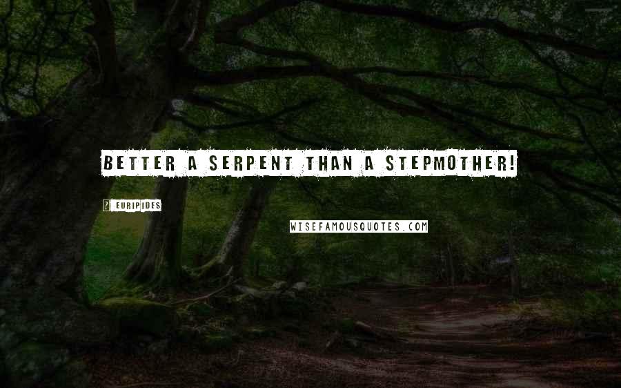 Euripides Quotes: Better a serpent than a stepmother!