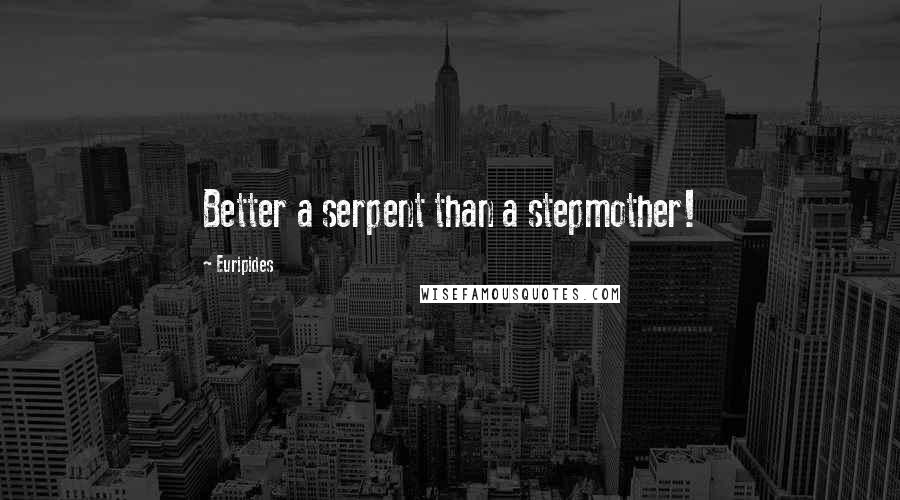 Euripides Quotes: Better a serpent than a stepmother!