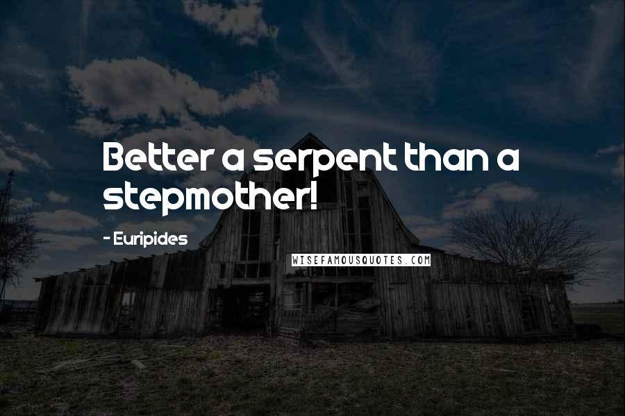 Euripides Quotes: Better a serpent than a stepmother!
