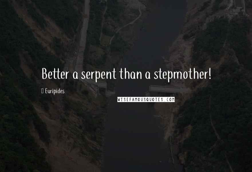 Euripides Quotes: Better a serpent than a stepmother!