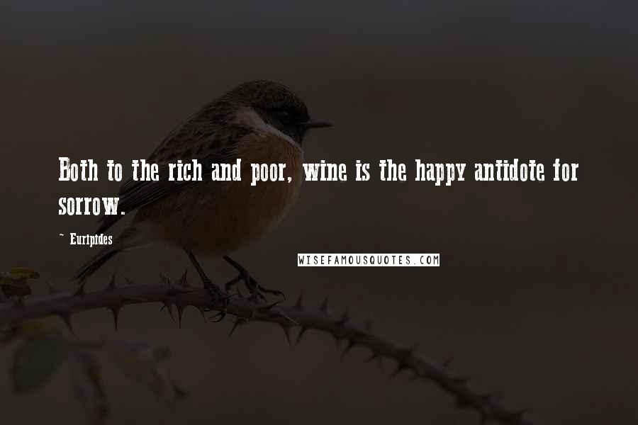 Euripides Quotes: Both to the rich and poor, wine is the happy antidote for sorrow.