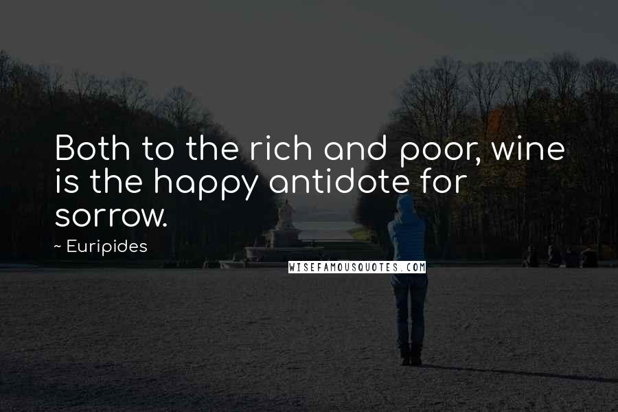 Euripides Quotes: Both to the rich and poor, wine is the happy antidote for sorrow.