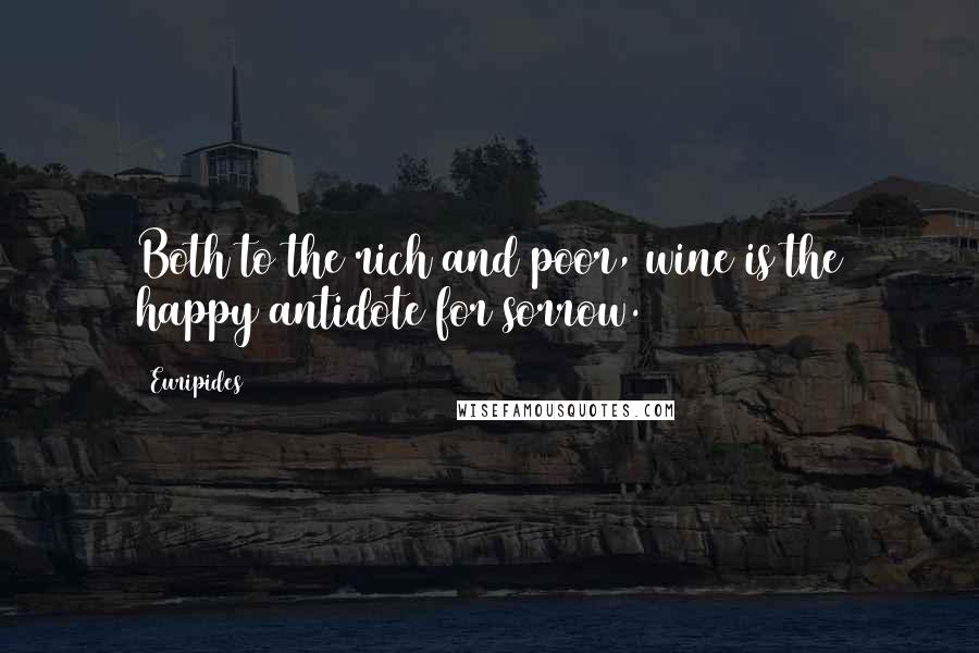 Euripides Quotes: Both to the rich and poor, wine is the happy antidote for sorrow.