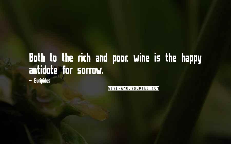 Euripides Quotes: Both to the rich and poor, wine is the happy antidote for sorrow.