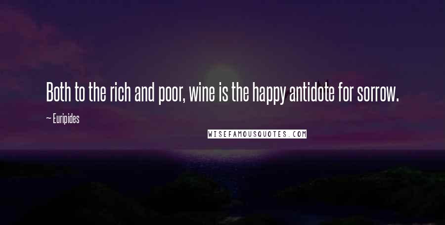 Euripides Quotes: Both to the rich and poor, wine is the happy antidote for sorrow.