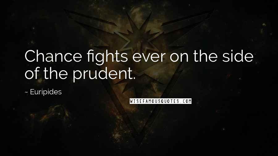 Euripides Quotes: Chance fights ever on the side of the prudent.