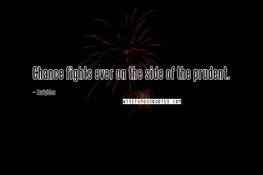 Euripides Quotes: Chance fights ever on the side of the prudent.