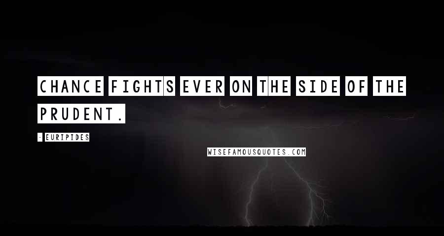 Euripides Quotes: Chance fights ever on the side of the prudent.