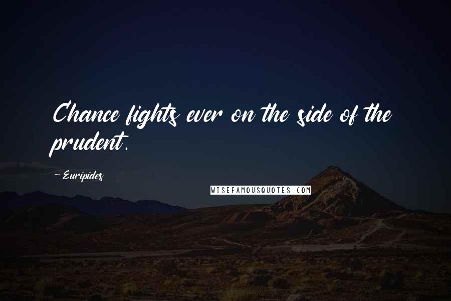 Euripides Quotes: Chance fights ever on the side of the prudent.