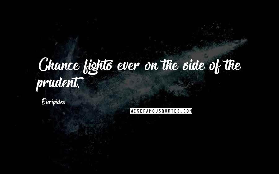 Euripides Quotes: Chance fights ever on the side of the prudent.