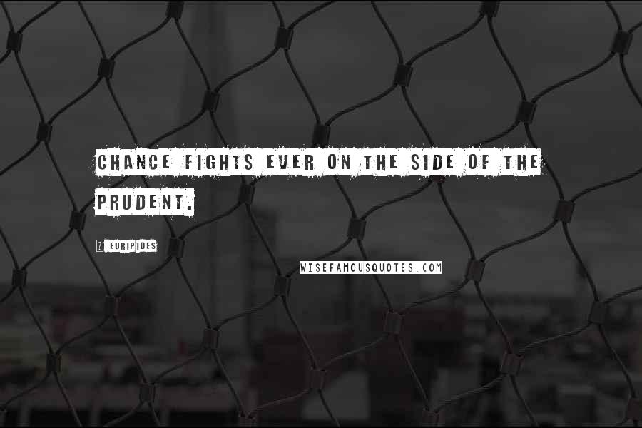 Euripides Quotes: Chance fights ever on the side of the prudent.