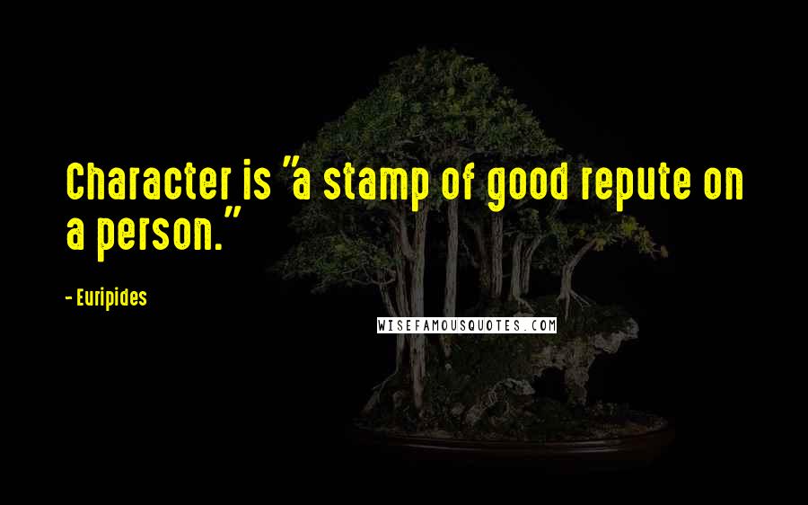 Euripides Quotes: Character is "a stamp of good repute on a person."