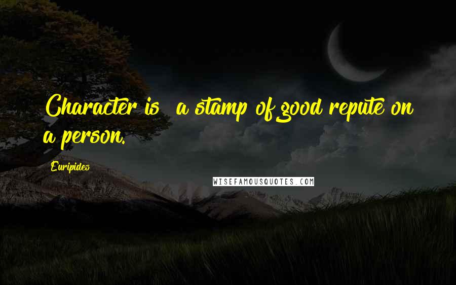 Euripides Quotes: Character is "a stamp of good repute on a person."