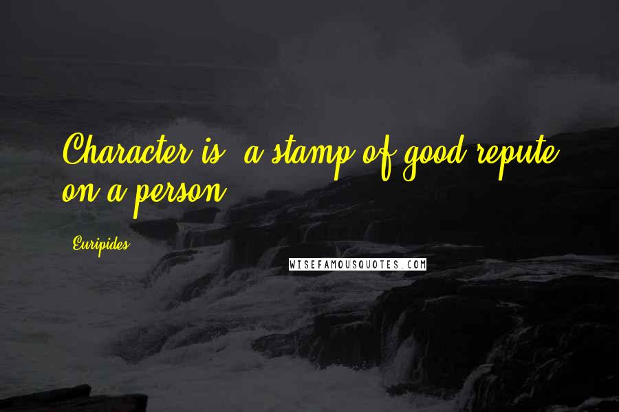 Euripides Quotes: Character is "a stamp of good repute on a person."