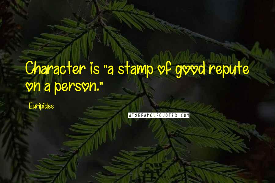 Euripides Quotes: Character is "a stamp of good repute on a person."