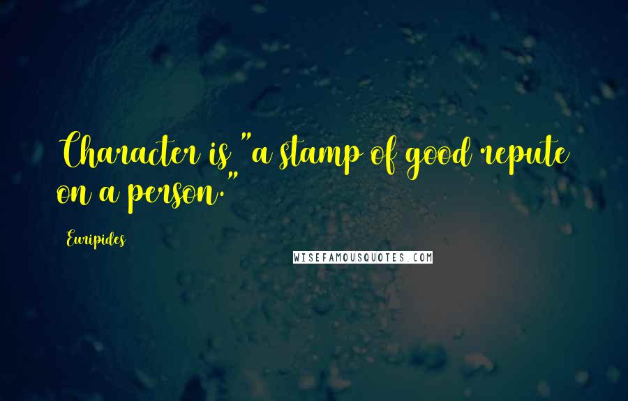 Euripides Quotes: Character is "a stamp of good repute on a person."