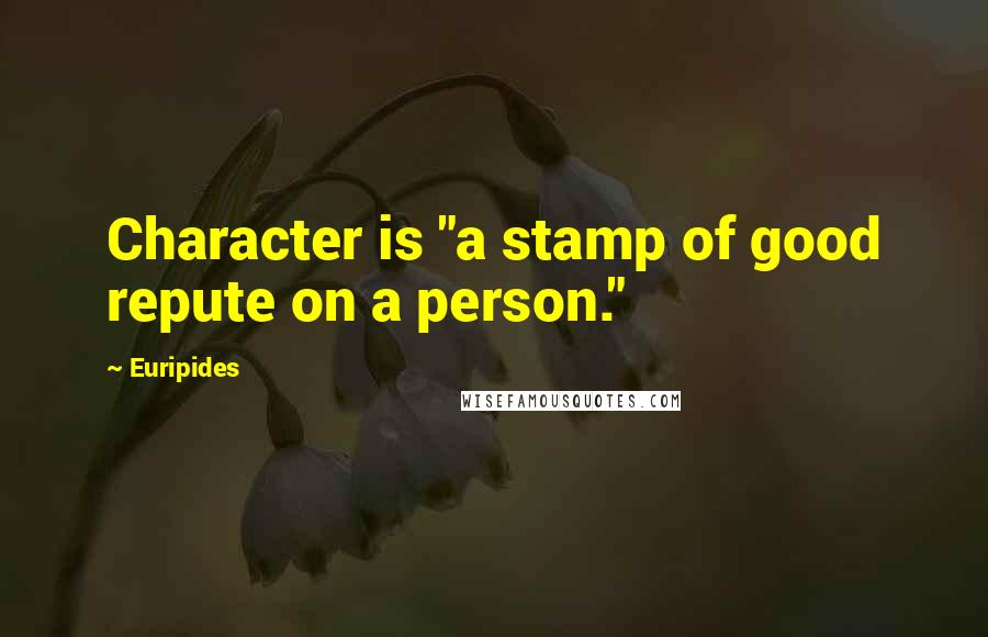 Euripides Quotes: Character is "a stamp of good repute on a person."