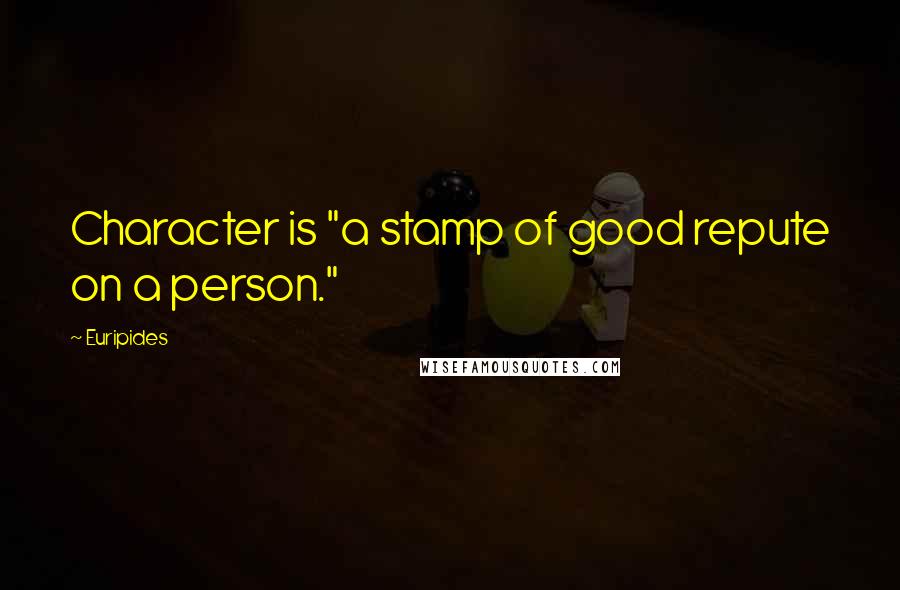 Euripides Quotes: Character is "a stamp of good repute on a person."