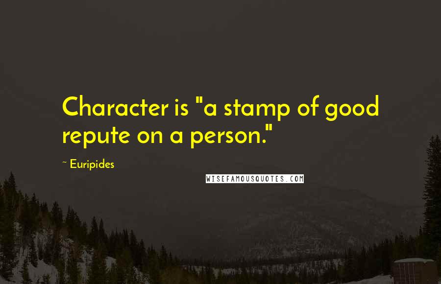 Euripides Quotes: Character is "a stamp of good repute on a person."