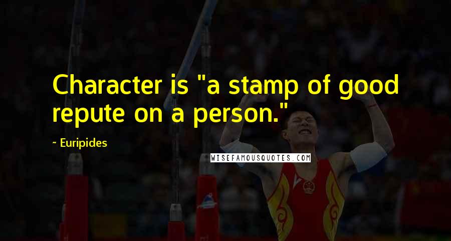 Euripides Quotes: Character is "a stamp of good repute on a person."